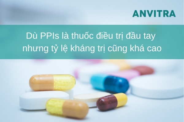 Dù PPIs là thuốc điều trị đầu tay nhưng tỷ lệ kháng trị cũng khá cao